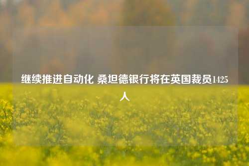 继续推进自动化 桑坦德银行将在英国裁员1425人