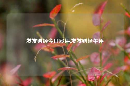 发发财经今日股评,发发财经午评