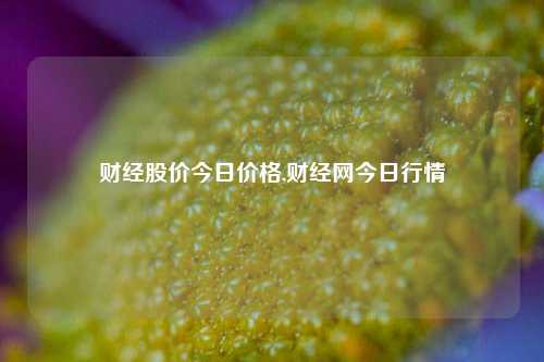 财经股价今日价格,财经网今日行情