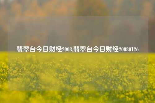 翡翠台今日财经2008,翡翠台今日财经20080126