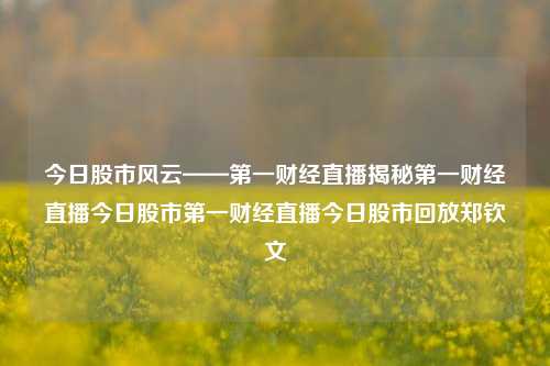 今日股市风云——第一财经直播揭秘第一财经直播今日股市第一财经直播今日股市回放郑钦文