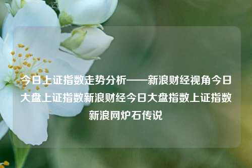 今日上证指数走势分析——新浪财经视角今日大盘上证指数新浪财经今日大盘指数上证指数新浪网炉石传说