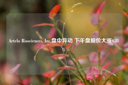 Artelo Biosciences, Inc.盘中异动 下午盘股价大涨6.31%