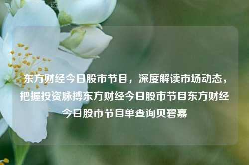 东方财经今日股市节目，深度解读市场动态，把握投资脉搏东方财经今日股市节目东方财经今日股市节目单查询贝碧嘉