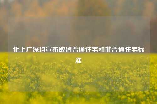 北上广深均宣布取消普通住宅和非普通住宅标准