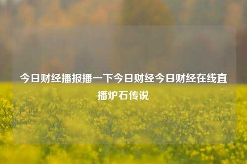 今日财经播报播一下今日财经今日财经在线直播炉石传说