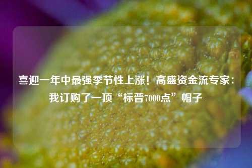 喜迎一年中最强季节性上涨！高盛资金流专家：我订购了一顶“标普7000点”帽子