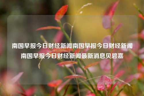 南国早报今日财经新闻南国早报今日财经新闻南国早报今日财经新闻最新消息贝碧嘉