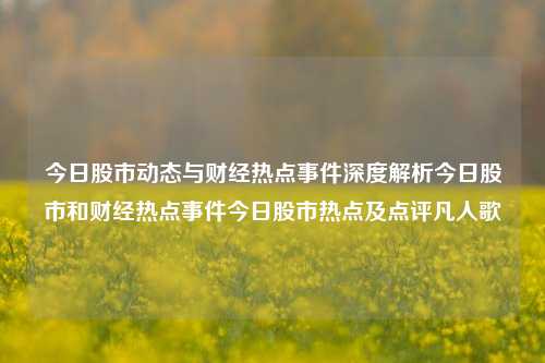 今日股市动态与财经热点事件深度解析今日股市和财经热点事件今日股市热点及点评凡人歌