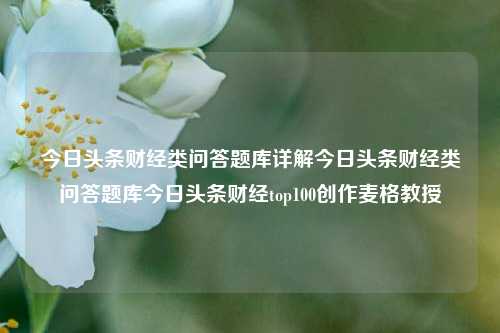 今日头条财经类问答题库详解今日头条财经类问答题库今日头条财经top100创作麦格教授