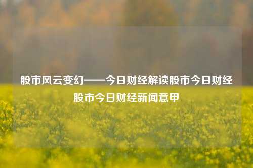 股市风云变幻——今日财经解读股市今日财经股市今日财经新闻意甲