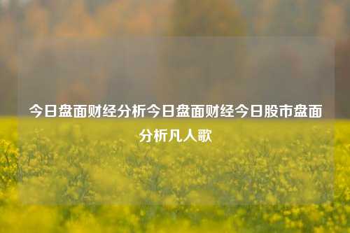 今日盘面财经分析今日盘面财经今日股市盘面分析凡人歌