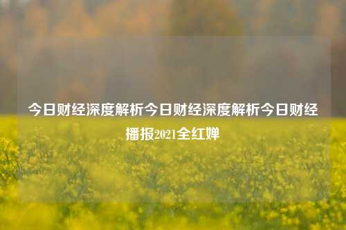 今日财经深度解析今日财经深度解析今日财经播报2021全红婵