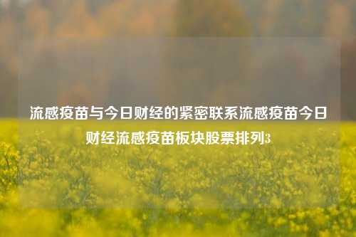 流感疫苗与今日财经的紧密联系流感疫苗今日财经流感疫苗板块股票排列3