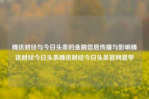 腾讯财经与今日头条的金融信息传播与影响腾讯财经今日头条腾讯财经今日头条官网意甲