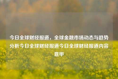 今日全球财经报道，全球金融市场动态与趋势分析今日全球财经报道今日全球财经报道内容意甲